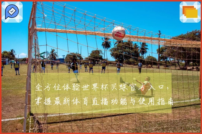 全方位体验世界杯买球官方入口，掌握最新体育直播功能与使用指南