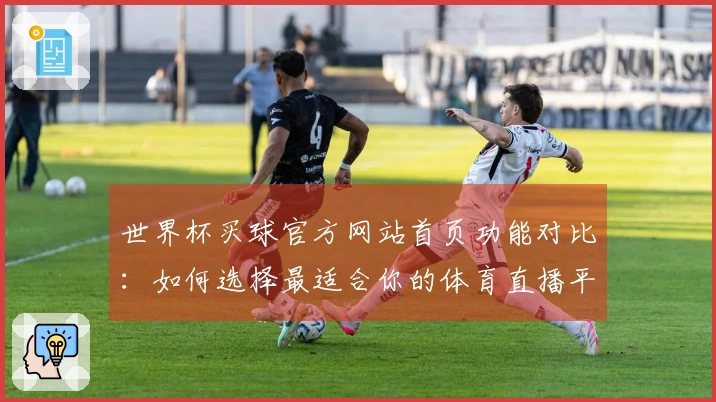 世界杯买球官方网站首页功能对比：如何选择最适合你的体育直播平台