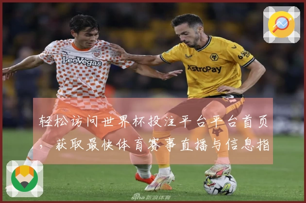 轻松访问世界杯投注平台平台首页，获取最快体育赛事直播与信息指南
