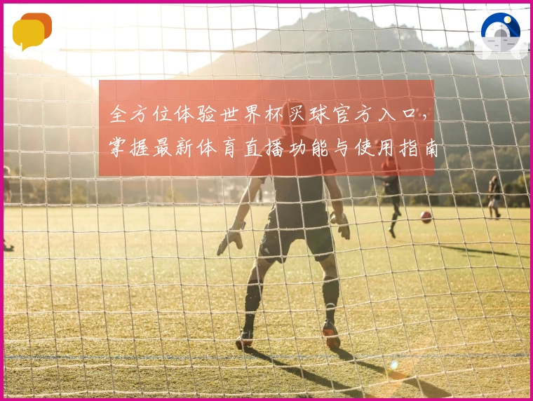 全方位体验世界杯买球官方入口，掌握最新体育直播功能与使用指南