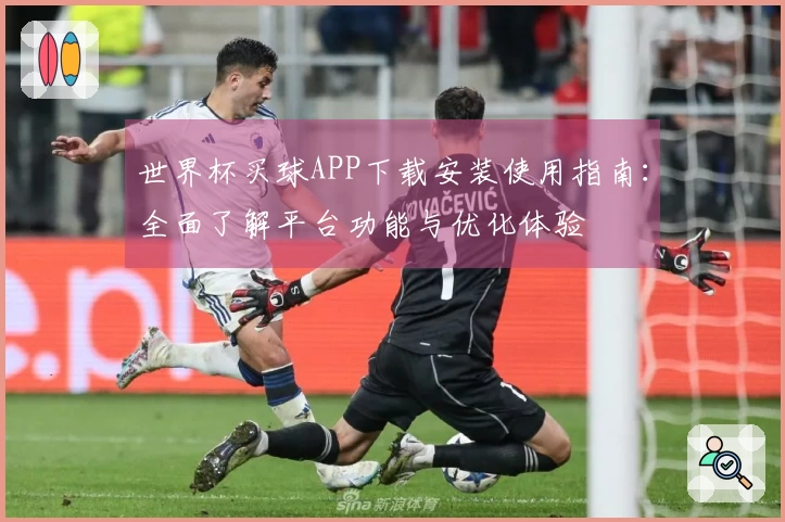 世界杯买球APP下载安装使用指南：全面了解平台功能与优化体验