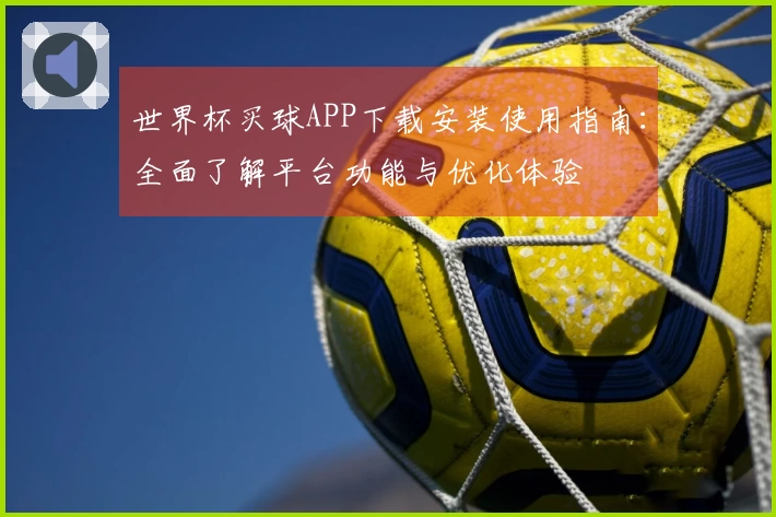 世界杯买球APP下载安装使用指南：全面了解平台功能与优化体验