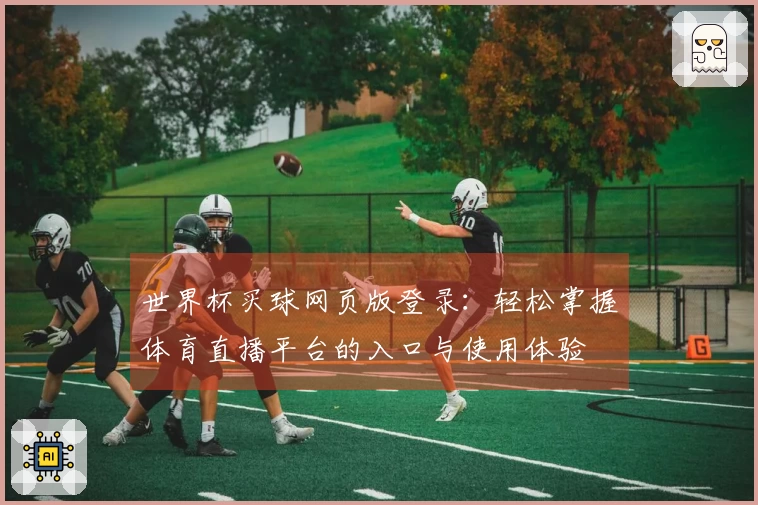 世界杯买球网页版登录：轻松掌握体育直播平台的入口与使用体验